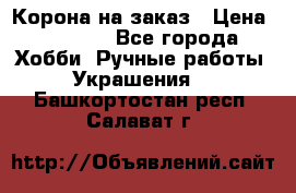 Корона на заказ › Цена ­ 2 000 - Все города Хобби. Ручные работы » Украшения   . Башкортостан респ.,Салават г.